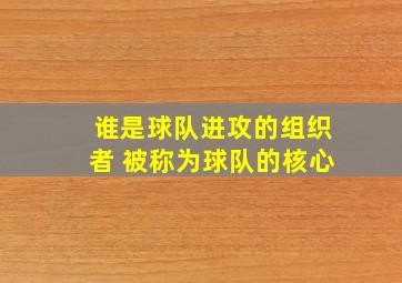 谁是球队进攻的组织者 被称为球队的核心